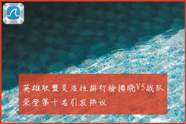 英雄联盟灵活性排行榜揭晓V5战队荣登第十名引发热议