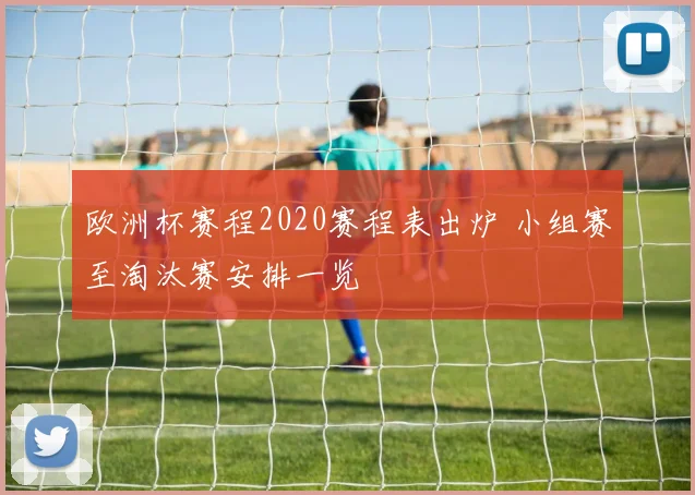 欧洲杯赛程2020赛程表出炉 小组赛至淘汰赛安排一览