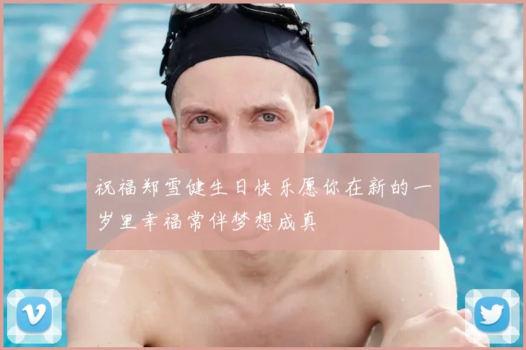 祝福郑雪健生日快乐愿你在新的一岁里幸福常伴梦想成真