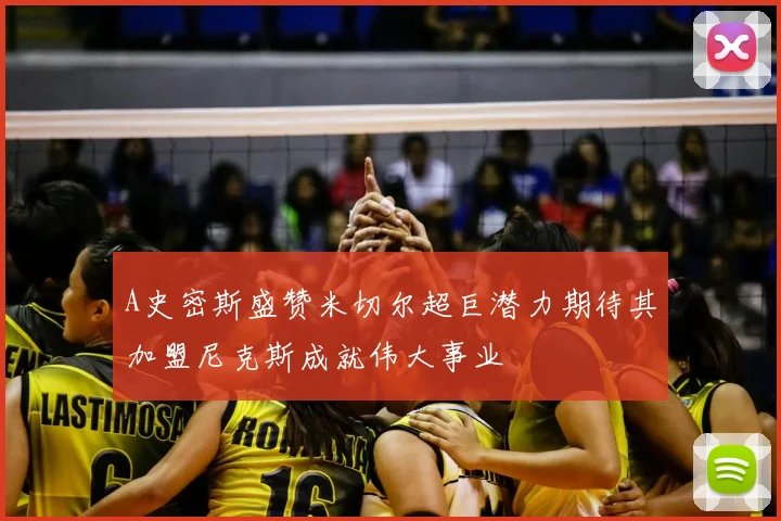 A史密斯盛赞米切尔超巨潜力期待其加盟尼克斯成就伟大事业