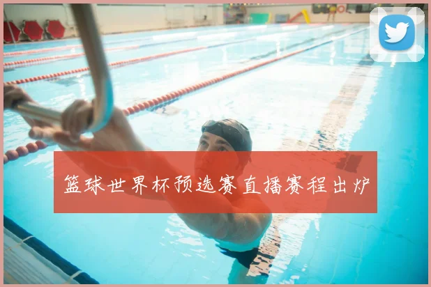 篮球世界杯预选赛直播赛程出炉