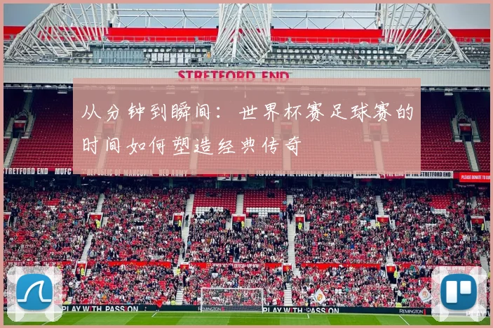 从分钟到瞬间:世界杯赛足球赛的时间如何塑造经典传奇
