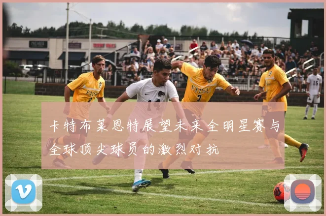卡特布莱恩特展望未来全明星赛与全球顶尖球员的激烈对抗