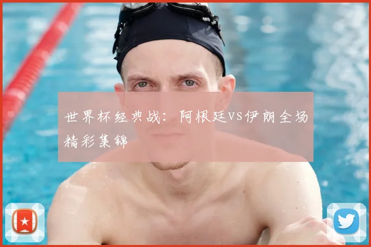 世界杯经典战:阿根廷vs伊朗全场精彩集锦