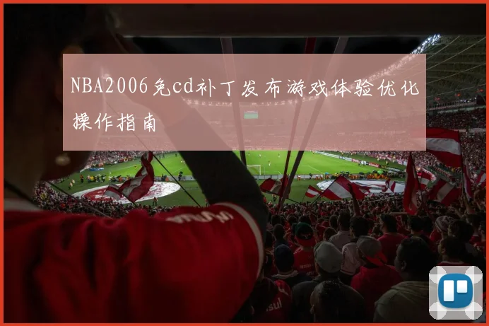 NBA2006免cd补丁发布游戏体验优化操作指南
