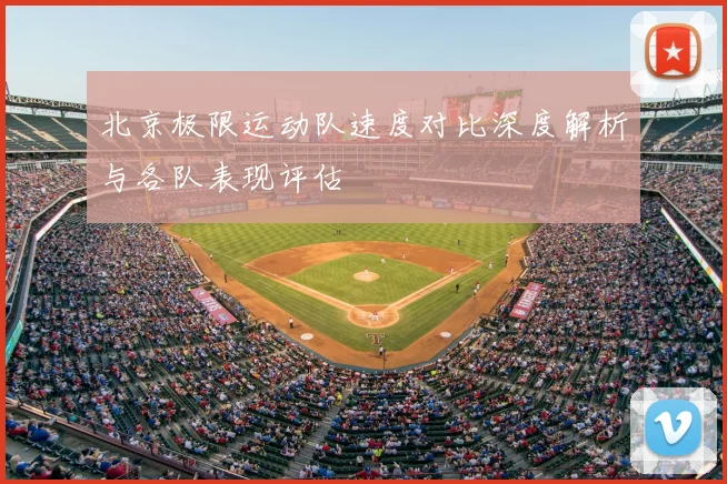 北京极限运动队速度对比深度解析与各队表现评估