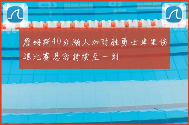 詹姆斯40分湖人加时胜勇士库里伤退比赛悬念持续至一刻