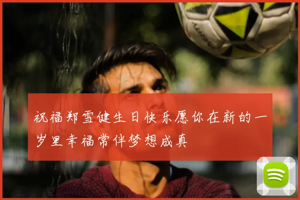 祝福郑雪健生日快乐愿你在新的一岁里幸福常伴梦想成真
