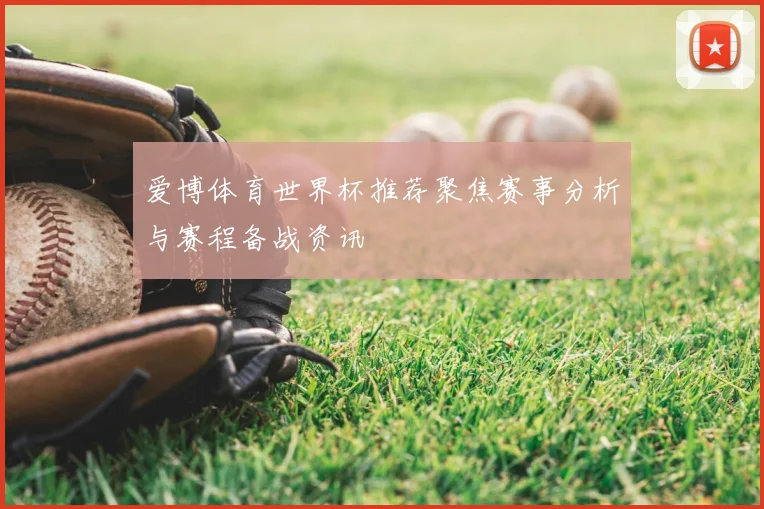 爱博体育世界杯推荐聚焦赛事分析与赛程备战资讯