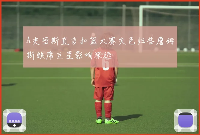 A史密斯直言扣篮大赛失色归咎詹姆斯缺席巨星影响深远