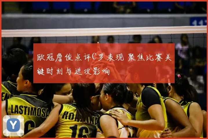 欧冠詹俊点评C罗表现 聚焦比赛关键时刻与进攻影响