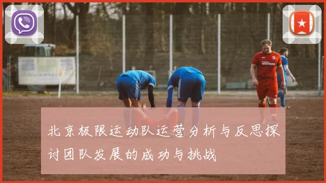 北京极限运动队运营分析与反思探讨团队发展的成功与挑战