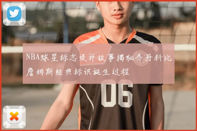 NBA球星标志设计故事揭秘乔丹科比詹姆斯经典标识诞生过程