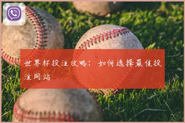 世界杯投注攻略：如何选择最佳投注网站