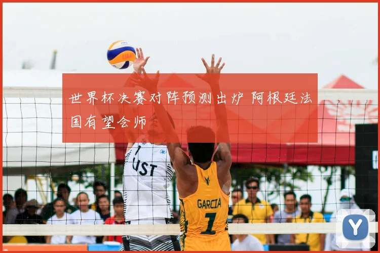 世界杯决赛对阵预测出炉 阿根廷法国有望会师