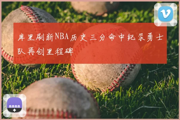 库里刷新NBA历史三分命中纪录勇士队再创里程碑
