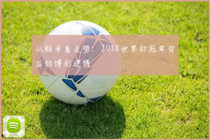 从赔率看走势：2018世界杯冠军背后的博彩逻辑