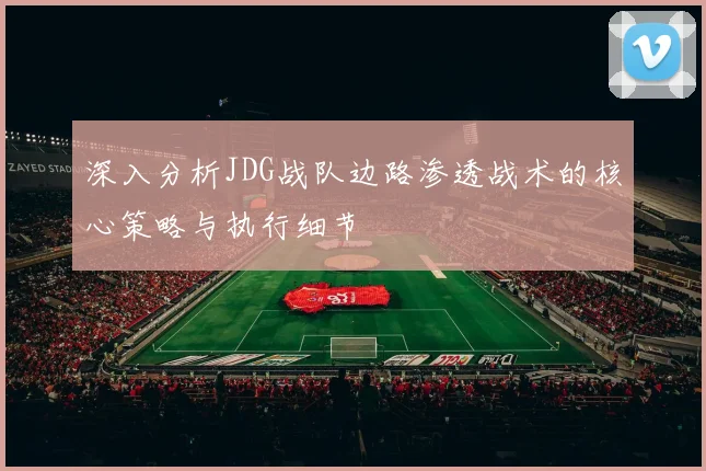 深入分析JDG战队边路渗透战术的核心策略与执行细节