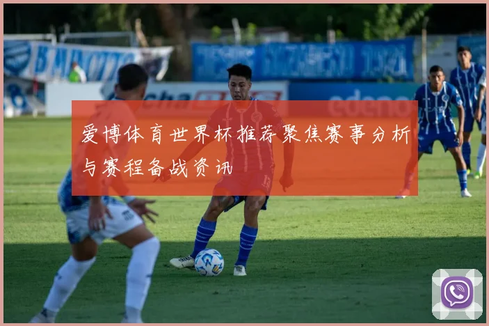 爱博体育世界杯推荐聚焦赛事分析与赛程备战资讯