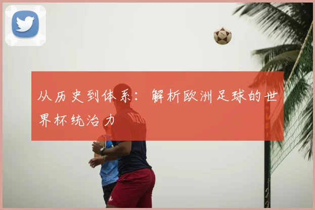 从历史到体系:解析欧洲足球的世界杯统治力