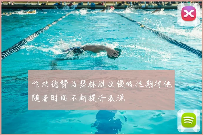 伦纳德赞马瑟林进攻侵略性期待他随着时间不断提升表现
