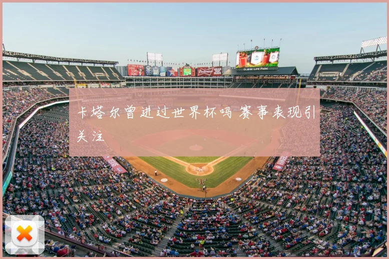 卡塔尔曾进过世界杯吗 赛事表现引关注