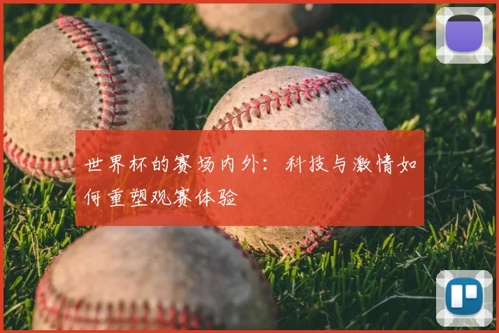 世界杯的赛场内外：科技与激情如何重塑观赛体验