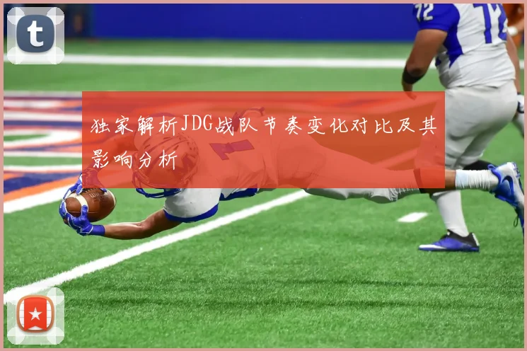 独家解析JDG战队节奏变化对比及其影响分析