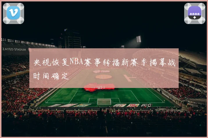 央视恢复NBA赛事转播新赛季揭幕战时间确定