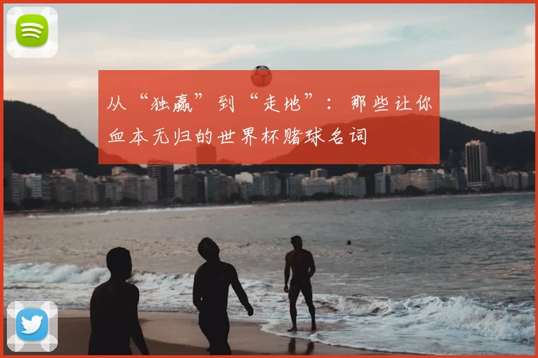 从“独赢”到“走地”:那些让你血本无归的世界杯赌球名词