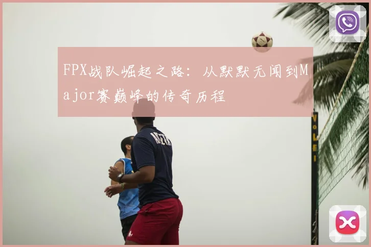 FPX战队崛起之路:从默默无闻到Major赛巅峰的传奇历程