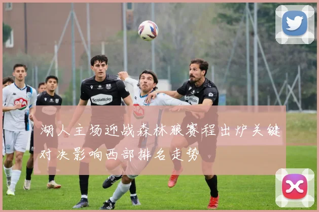 湖人主场迎战森林狼赛程出炉关键对决影响西部排名走势