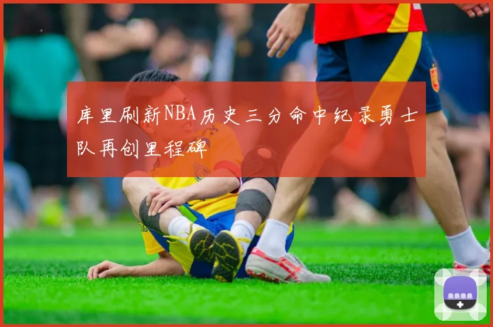 库里刷新NBA历史三分命中纪录勇士队再创里程碑