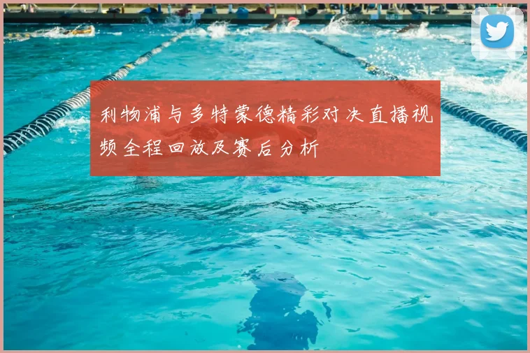 利物浦与多特蒙德精彩对决直播视频全程回放及赛后分析