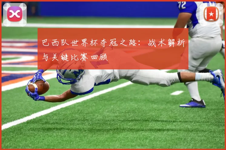 巴西队世界杯夺冠之路:战术解析与关键比赛回顾
