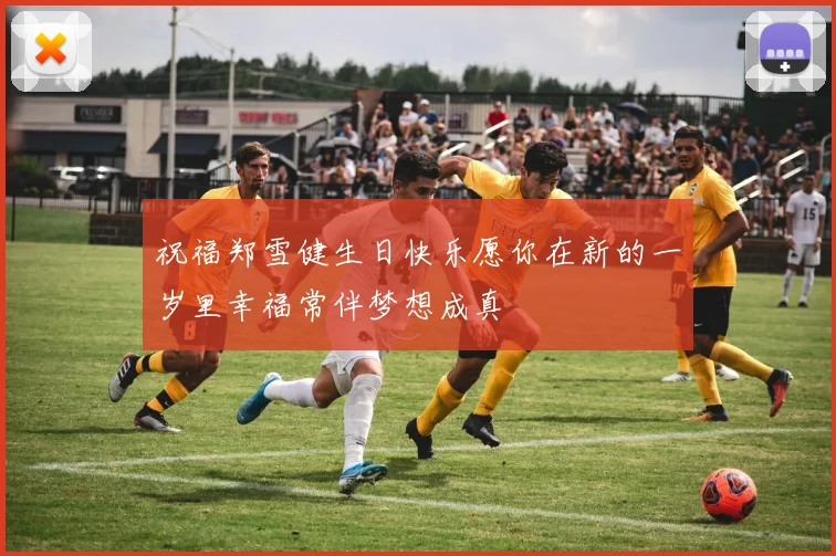 祝福郑雪健生日快乐愿你在新的一岁里幸福常伴梦想成真