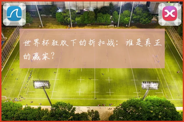 世界杯狂欢下的折扣战:谁是真正的赢家?