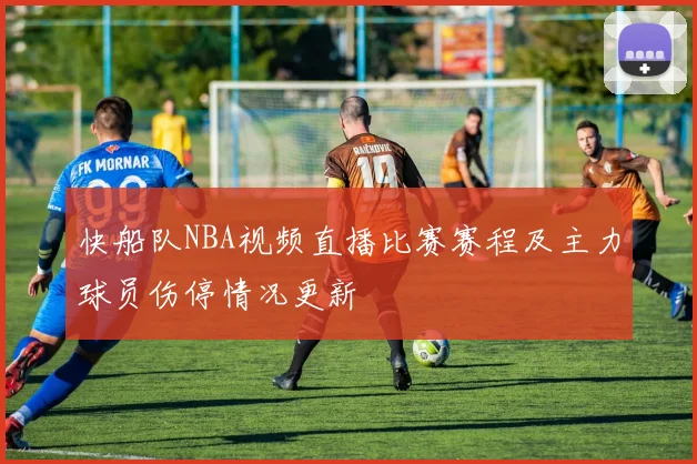 快船队NBA视频直播比赛赛程及主力球员伤停情况更新