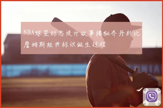 NBA球星标志设计故事揭秘乔丹科比詹姆斯经典标识诞生过程