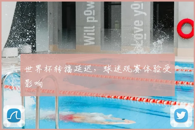 世界杯转播延迟，球迷观赛体验受影响