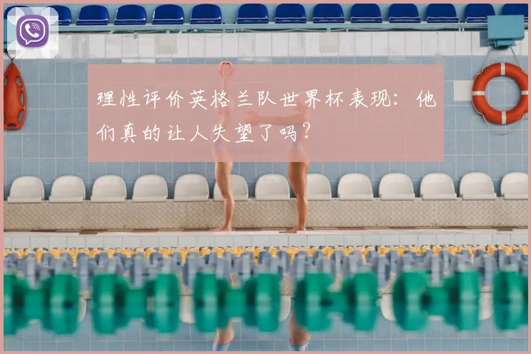 理性评价英格兰队世界杯表现:他们真的让人失望了吗?