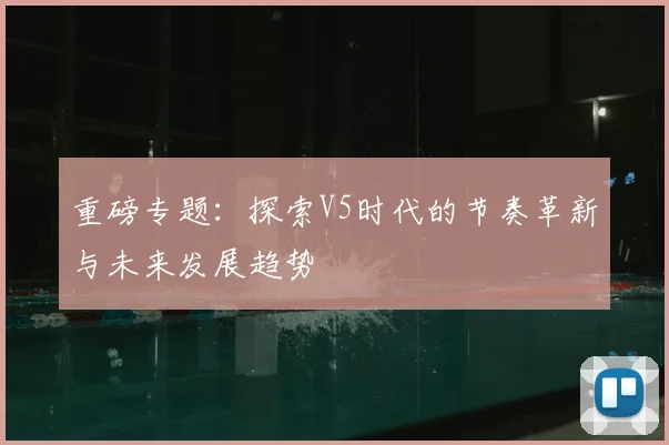 重磅专题:探索V5时代的节奏革新与未来发展趋势