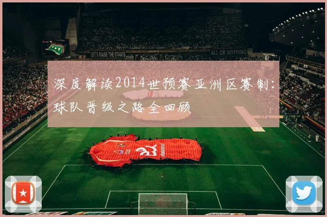 深度解读2014世预赛亚洲区赛制:球队晋级之路全回顾