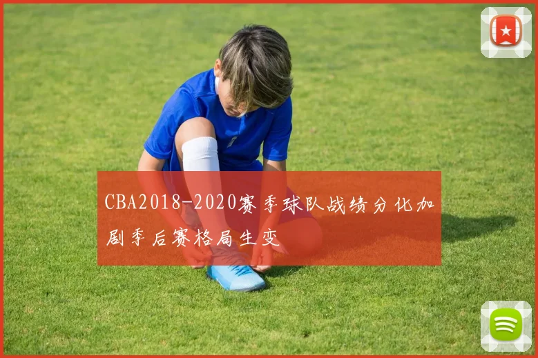 CBA2018-2020赛季球队战绩分化加剧季后赛格局生变