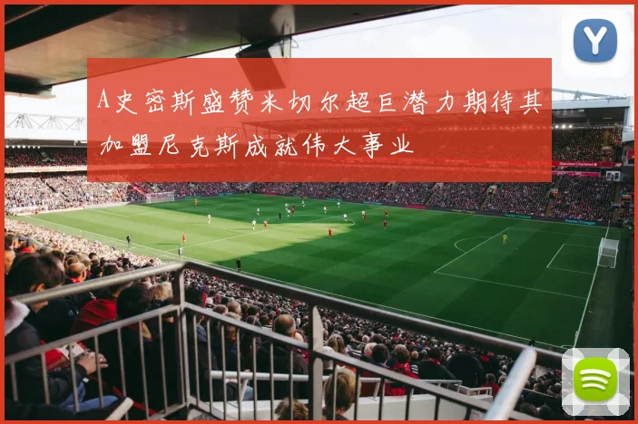 A史密斯盛赞米切尔超巨潜力期待其加盟尼克斯成就伟大事业