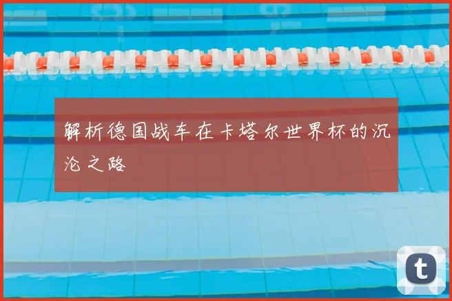 解析德国战车在卡塔尔世界杯的沉沦之路