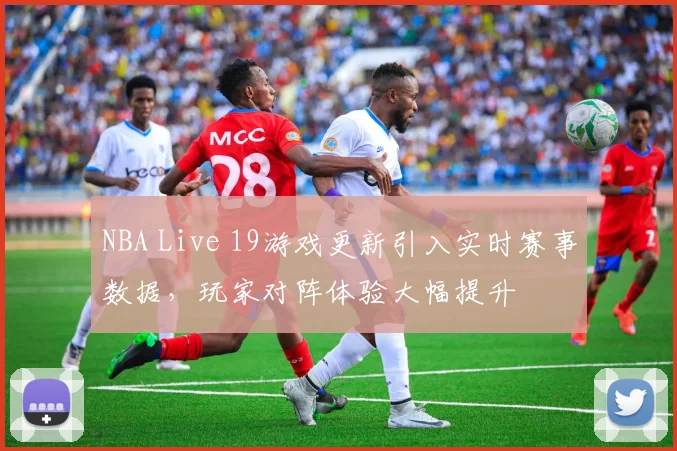 NBA Live 19游戏更新引入实时赛事数据,玩家对阵体验大幅提升