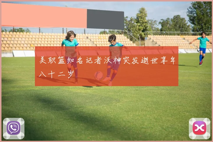 美职篮知名记者沃神突发逝世享年八十二岁