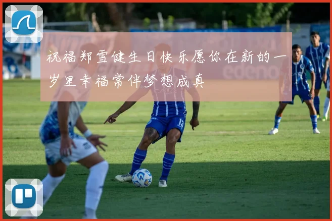 祝福郑雪健生日快乐愿你在新的一岁里幸福常伴梦想成真