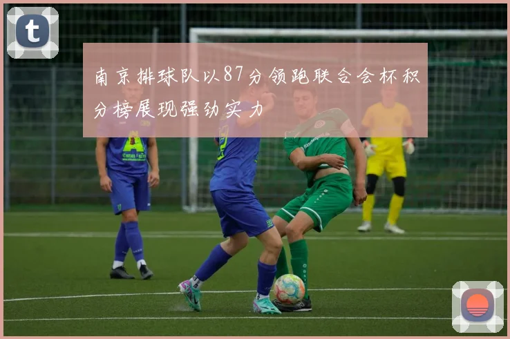 南京排球队以87分领跑联合会杯积分榜展现强劲实力